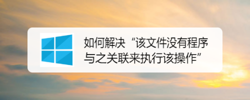 图片[1]-“该文件没有与之关联的程序来执行该操作”原因以及解决方案-不念博客