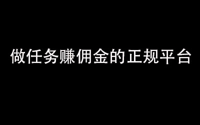 五大做任务赚佣金的正规平台：任务多，老平台长久稳定！