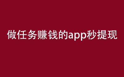 做任务赚钱的app秒提现？这几款不仅秒提现还稳定，适合长期做。