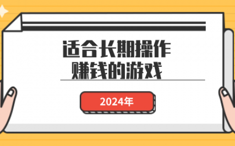 十款真实有效的赚钱游戏，适合长期操作赚钱的游戏