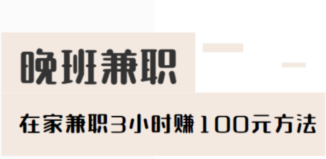 晚班兼职三小时100元，在家兼职3小时赚100元方法