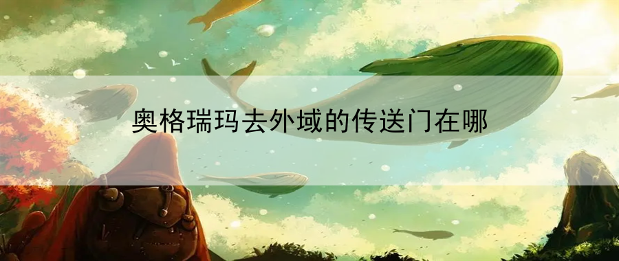 奥格瑞玛去外域的传送门在哪：分享各种战斗技巧与战术调整，助你取得胜利