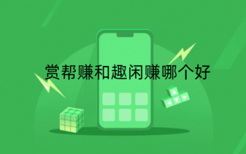 赏帮赚和趣闲赚哪个好？人气比较高的任务软件都有哪些？