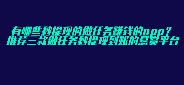 有哪些秒提现的做任务赚钱的app？推荐三款做任务秒提现到账的悬赏平台
