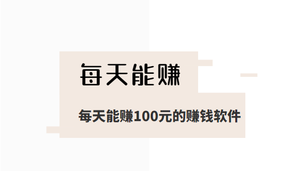 每天能赚100元的赚钱软件（下面分享这几款每天都能赚100元以上的App） 第1张