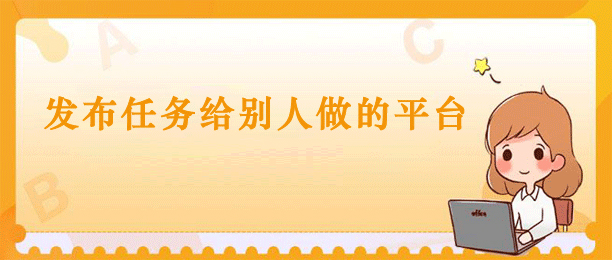 发任务给别人做的平台（介绍8款人气比较高的悬赏任务平台） 第1张