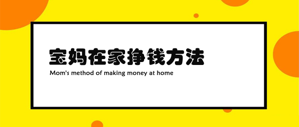 宝妈如何在家挣钱？这有7个赚钱方法助你轻松赚钱 第1张