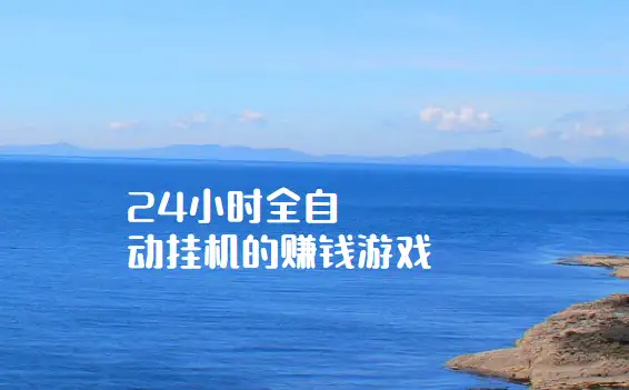 24小时全自动挂机的赚钱游戏，分享几款真实赚钱的游戏 第1张