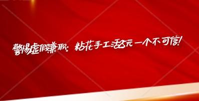 ​警惕虚假兼职：粘花手工活25元一个不可信! 第1张