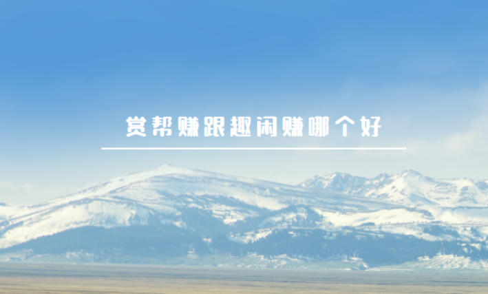 赏帮赚跟趣闲赚哪个好（哪个更合适更赚钱） 第1张