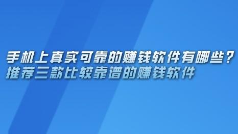 手机上真实可靠的赚钱软件有哪些？推荐三款比较靠谱的赚钱软件 第1张