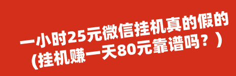 一小时25元微信挂机真的假的(挂机赚一天80元靠谱吗？)