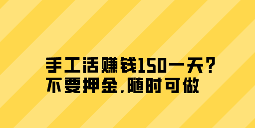 手工活赚钱150一天？不要押金,随时可做