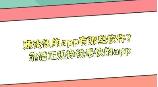 赚钱快的app有那些软件？靠谱正规挣钱最快的app