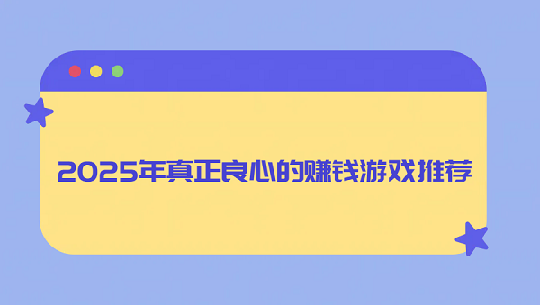 2025年真正良心的赚钱游戏推荐（无广告无门槛可以随时提现的赚钱游戏）