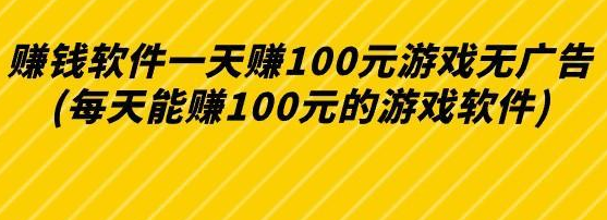 赚钱软件一天赚100元游戏无广告(每天能赚100元的游戏软件)
