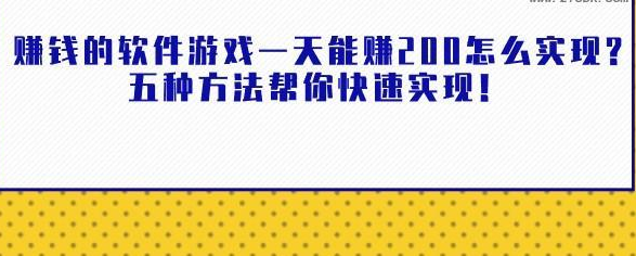 赚钱的软件游戏一天能赚200怎么实现?五种方法帮你快速实现！
