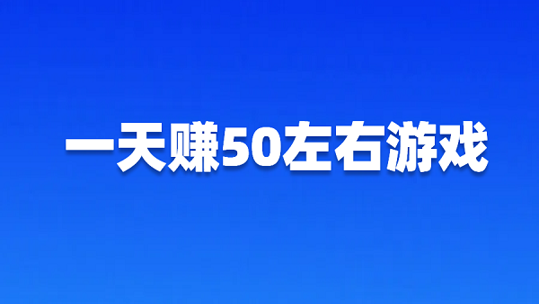 一天赚50左右游戏（2025年可以让你快速赚50元的游戏软件）