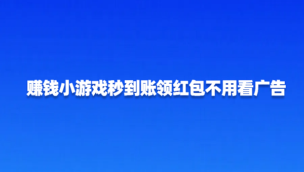 赚钱小游戏秒到账领红包不用看广告（无广告无门槛提现秒到账的红包游戏）