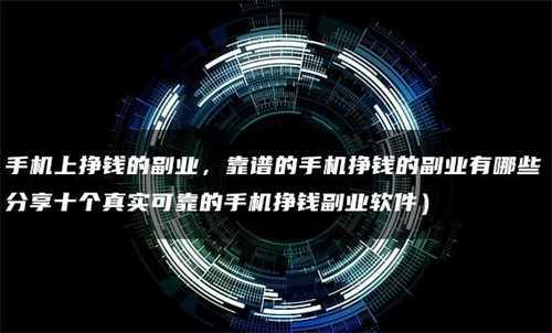 靠谱的手机挣钱的副业有哪些，推荐3个2025年正规靠谱的兼职赚钱平台 第1张