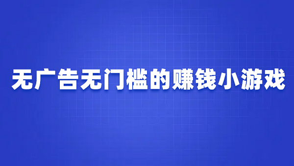 无广告无门槛的赚钱小游戏（2025真正良心的赚钱游戏软件）