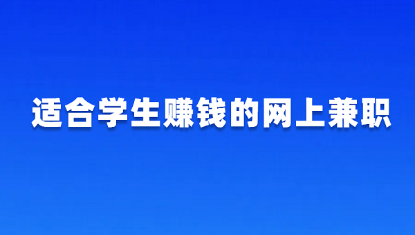 适合学生赚钱的网上兼职（5个适合学生的兼职赚钱正规软件）