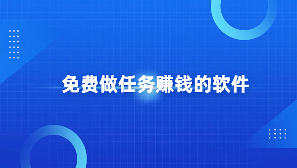 免费做任务赚钱的软件有哪些？几个可以免费做任务赚钱的app