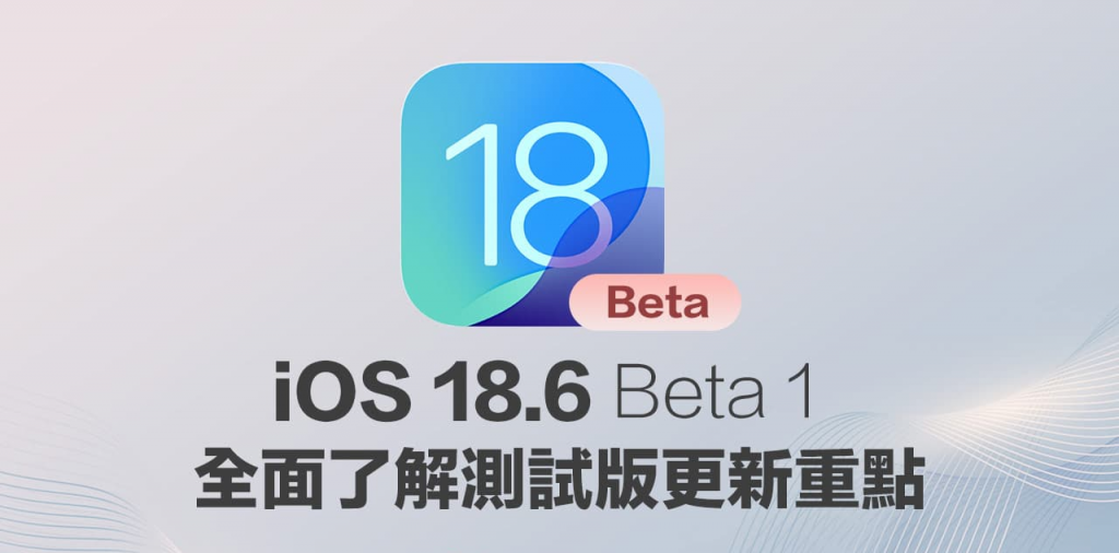 iOS 18.6 Beta 1释出了！ 全面看懂重点功能和修正细节内容