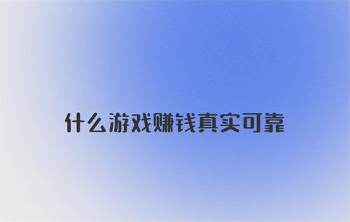 什么游戏赚钱真实可靠？分享两个真实可靠的游戏赚钱平台 第1张