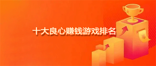 十大良心赚钱游戏（良心赚钱游戏提现无门槛） 第1张