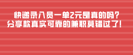 快递录入员一单2元是真的吗?分享款真实可靠的兼职莫错过了！