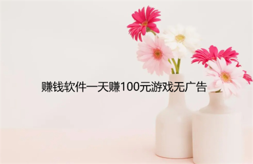 赚钱软件一天赚100元游戏无广告，每天可以挣100元的无广告赚钱游戏软件 第1张