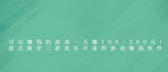 可以赚钱的游戏一天赚100~200元?盘点推荐三款真实可靠的游戏赚钱软件