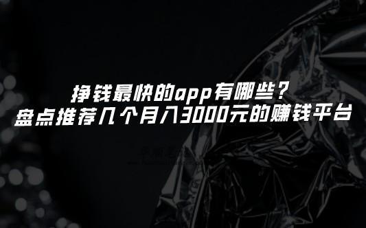 挣钱最快的app有哪些？盘点推荐几个月入3000元的赚钱平台 第1张