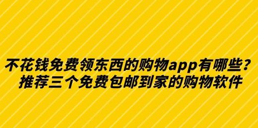 不花钱免费领东西的购物app有哪些？推荐三个免费包邮到家的购物软件