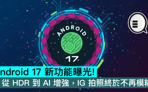 Android 17 新功能曝光！ 从 HDR 到 AI 增强，IG 拍照终于不再模糊