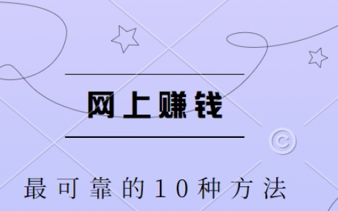 网上赚钱最可靠的10种方法，分享十大正规靠谱赚钱的方法